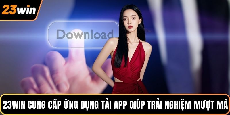 23WIN cung cấp ứng dụng tải app giúp trải nghiệm mượt mà