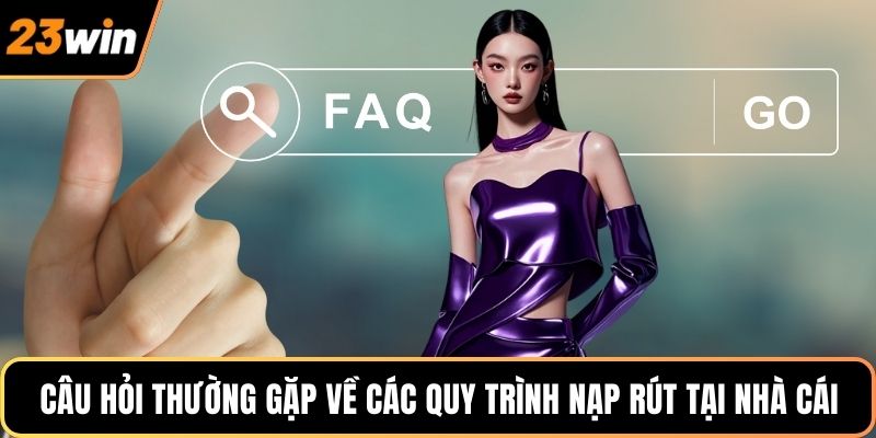 Câu hỏi thường gặp về các quy trình nạp rút tại nhà cái