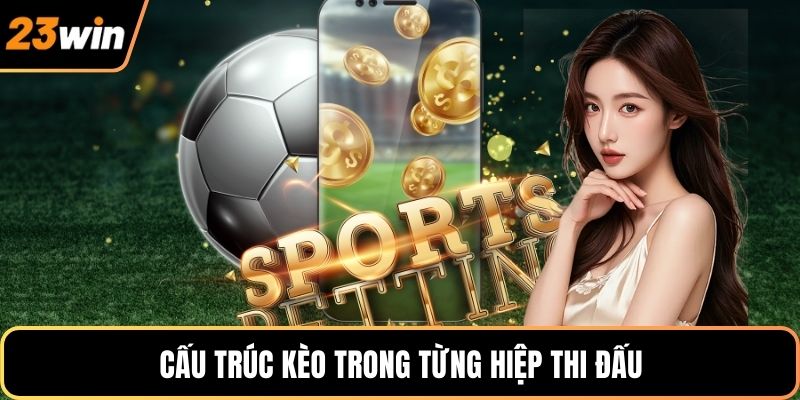 Cấu trúc kèo trong từng hiệp thi đấu
