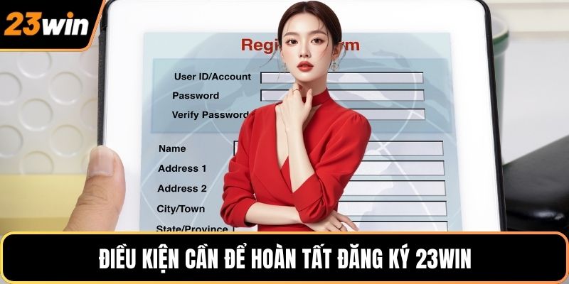 Điều kiện cần để hoàn tất đăng ký 23WIN