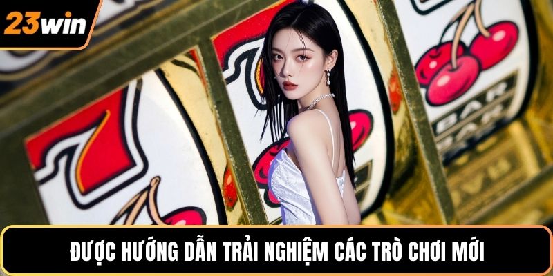 Được hướng dẫn trải nghiệm các trò chơi mới