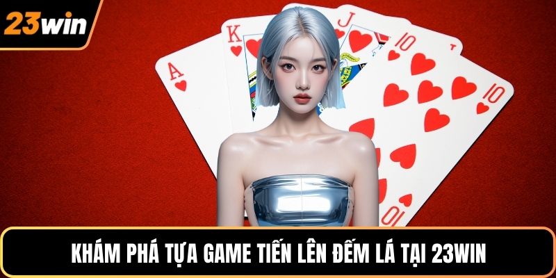 Khám phá tựa game tiến lên đếm lá tại 23WIN