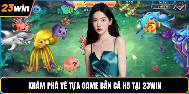 Khám phá về tựa game bắn cá H5 tại 23WIN