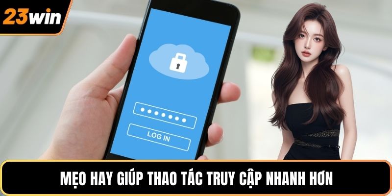 Mẹo hay giúp thao tác truy cập nhanh hơn