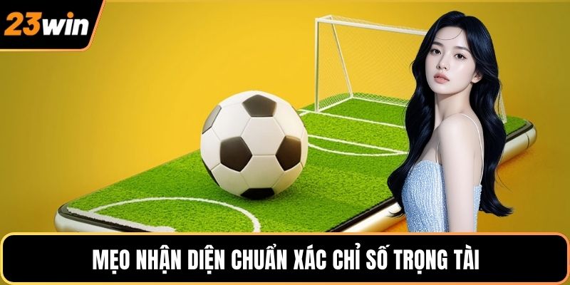 Mẹo nhận diện chuẩn xác chỉ số trọng tài