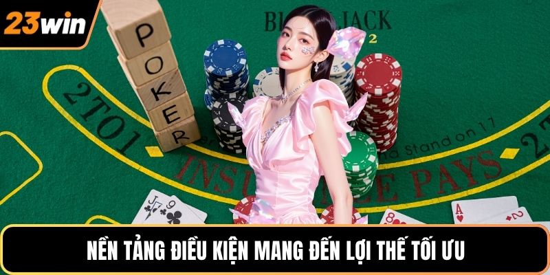 Nền tảng điều kiện mang đến lợi thế tối ưu