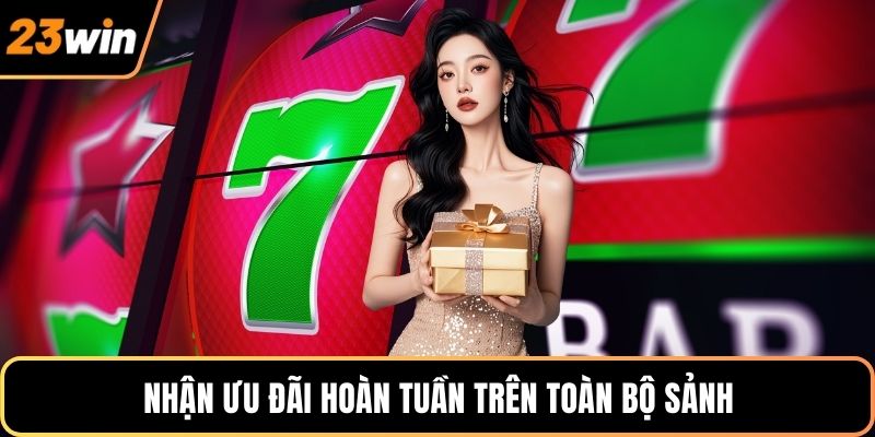 Nhận ưu đãi hoàn tuần trên toàn bộ sảnh
