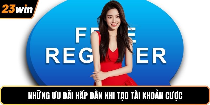 Những ưu đãi hấp dẫn khi tạo tài khoản cược