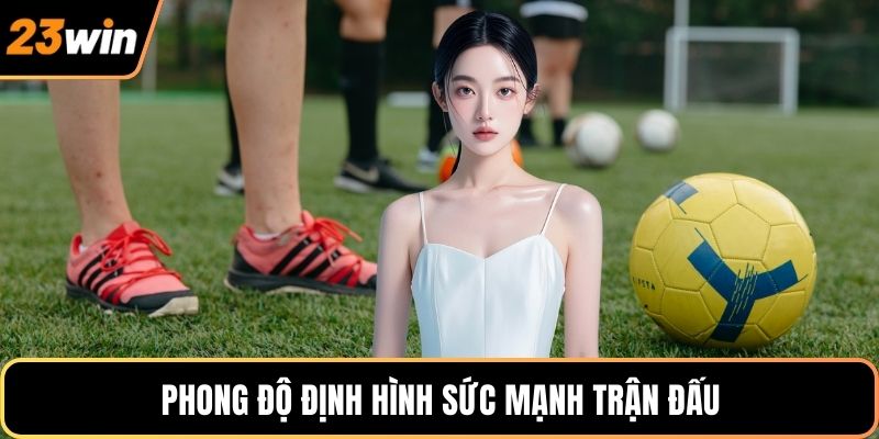 Phong độ định hình sức mạnh trận đấu