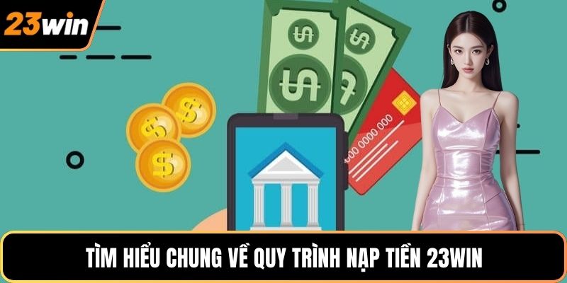 Tìm hiểu chung về quy trình nạp tiền 23WIN