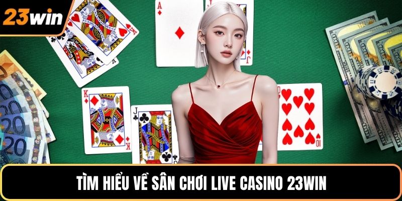 Tìm hiểu về sân chơi live casino 23WIN