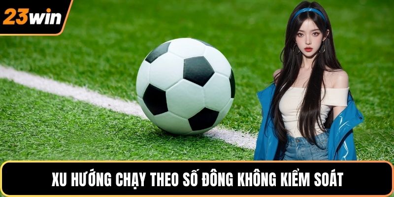 Xu hướng chạy theo số đông không kiểm soát